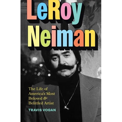 Leroy Neiman: The Life of America's Most Beloved and Belittled Artist - Hardcover