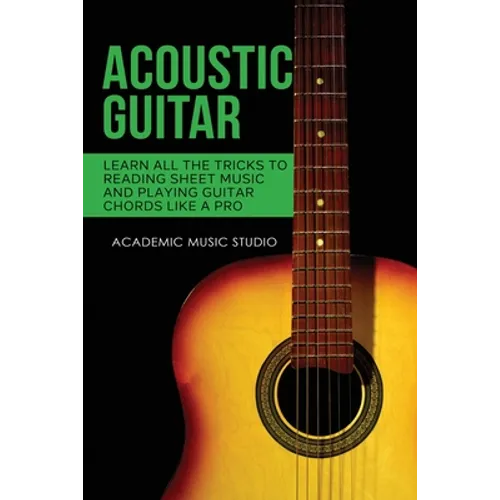 Acoustic Guitar: Learn All The Tricks to Reading Sheet Music and Playing Guitar Chords Like a Pro - Paperback