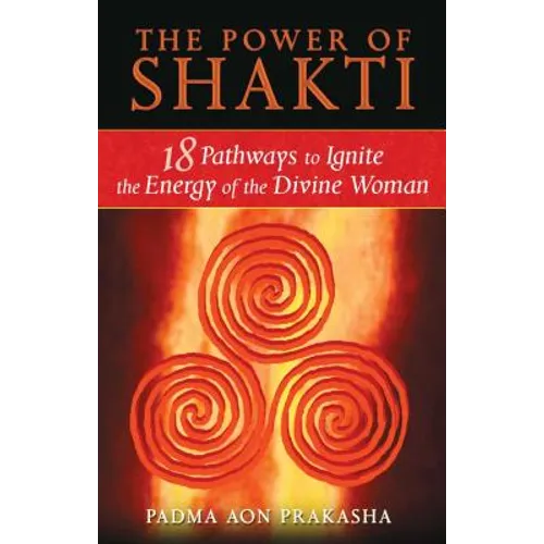 The Power of Shakti: 18 Pathways to Ignite the Energy of the Divine Woman - Paperback