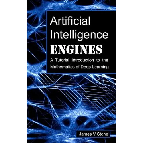 Artificial Intelligence Engines: A Tutorial Introduction to the Mathematics of Deep Learning - Hardcover