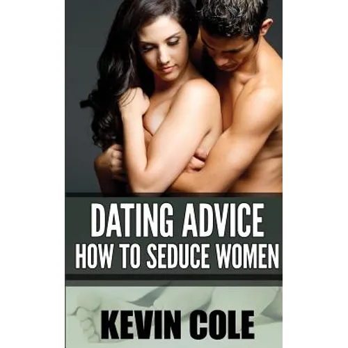 Dating Advice: How to Seduce Women - Paperback