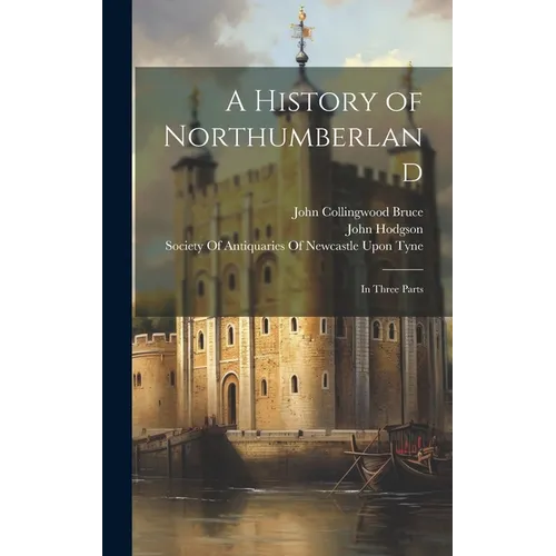 A History of Northumberland: In Three Parts - Hardcover