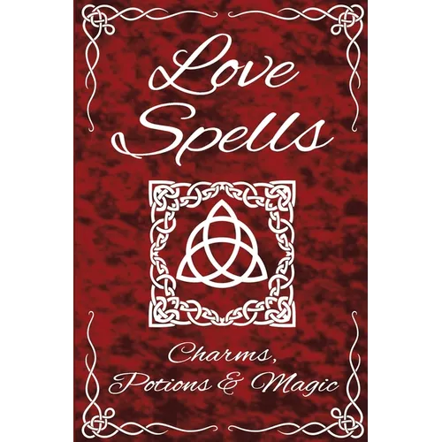 Love Spells Potions Magic Charms Rituals - The Ultimate Guide to Attracting Love, Passion, Sex, Romance, Marriage - Paperback