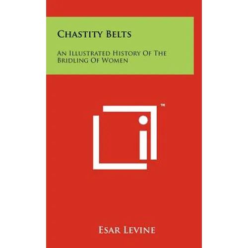 Chastity Belts: An Illustrated History Of The Bridling Of Women - Hardcover