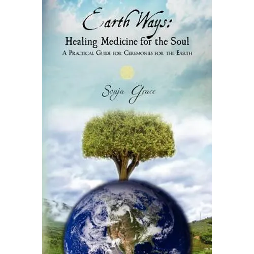 Earth Ways: Healing Medicine for the Soul: A Practical Guide for Ceremonies for the Earth - Paperback