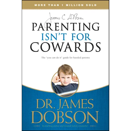 Parenting Isn't for Cowards: The 'You Can Do It' Guide for Hassled Parents from America's Best-Loved Family Advocate - Paperback