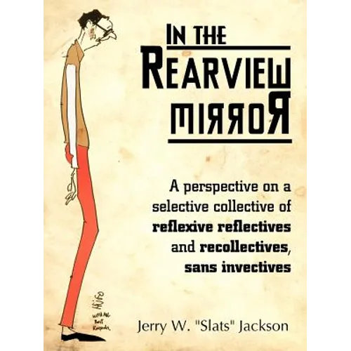 In the Rearview Mirror: A Perspective on a Selective Collective of Reflexive Reflectives and Recollectives, Sans Invectives - Paperback