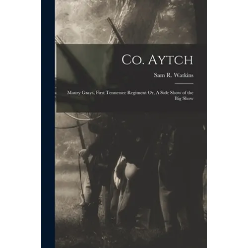 Co. Aytch: Maury Grays, First Tennessee Regiment Or, A Side Show of the Big Show - Paperback