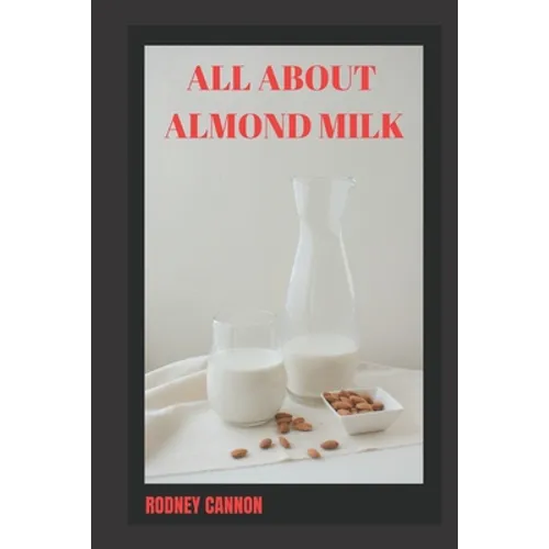 All about Almond Milk: Almond milk a great vegan alternative - Paperback