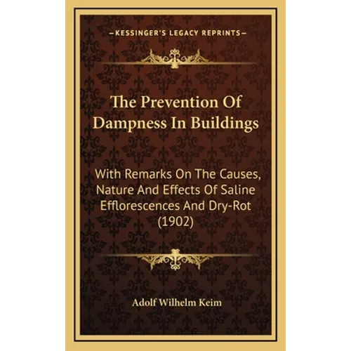 The Prevention of Dampness in Buildings: With Remarks on the Causes, Nature and Effects of Saline Efflorescences and Dry-Rot (1902) - Hardcover