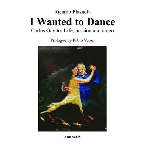 I Wanted to Dance - Carlos Gavito: Life, Passion and Tango - Paperback