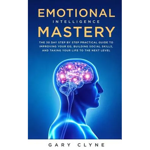 Emotional Intelligence Mastery: The 30 Day Step by Step Practical Guide to Improving your EQ, Building Social Skills, and Taking your Life to The Next - Paperback