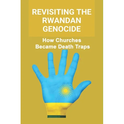 Revisiting The Rwandan Genocide: How Churches Became Death Traps - Paperback