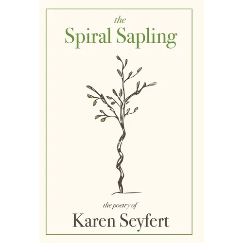 The Spiral Sapling: The Poetry of Karen Seyfert - Hardcover