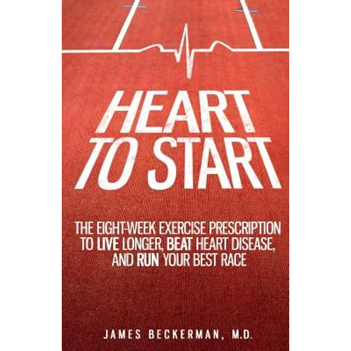 Heart to Start: The Eight-Week Exercise Prescription to Live Longer, Beat Heart Disease, and Run Your Best Race - Paperback