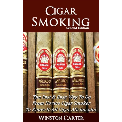 Cigar Smoking: The Fast & Easy Way To Go From Novice Cigar Smoker To Know-It-All Cigar Aficionado! UPDATED SECOND EDITION - Paperback