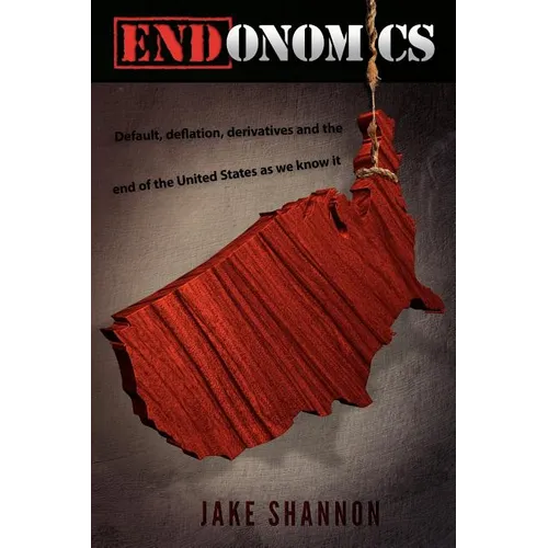 ENDonomics: Default, Deflation, Derivatives & the End of the United States As We Know It. - Paperback