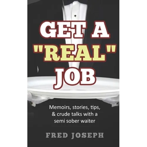 Get A "Real" Job: Memoirs, Stories, Tips & Crude Talk With a Semi Sober Waiter - Paperback