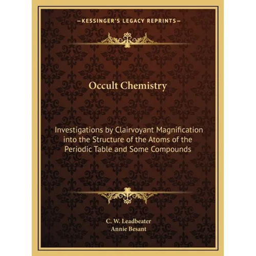 Occult Chemistry: Investigations by Clairvoyant Magnification Into the Structure of the Atoms of the Periodic Table and Some Compounds - Paperback