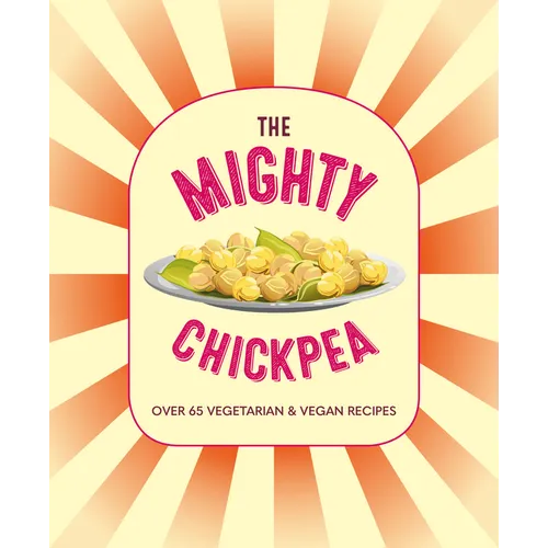 The Mighty Chickpea: Over 65 Vegetarian and Vegan Recipes - Hardcover