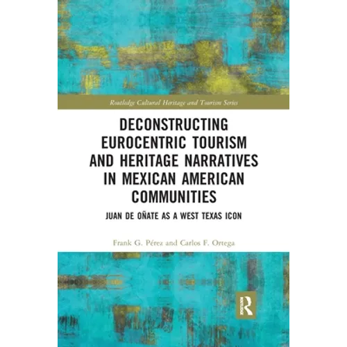 Deconstructing Eurocentric Tourism and Heritage Narratives in Mexican American Communities: Juan de Oñate as a West Texas Icon - Paperback