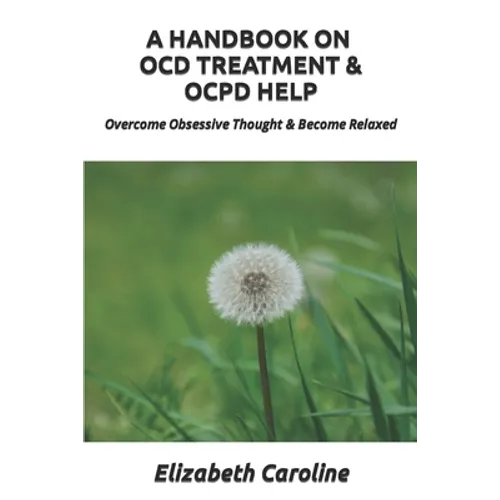 A Handbook On OCD Treatment & OCPD Help: Overcome Obsessive Thought & Become Relaxed - Paperback