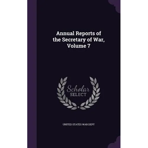 Annual Reports of the Secretary of War, Volume 7 - Hardcover