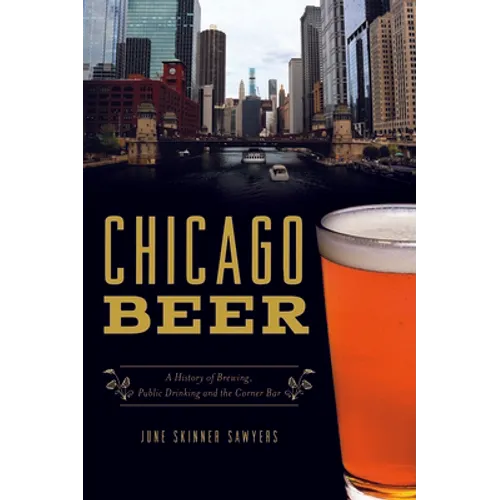 Chicago Beer: A History of Brewing, Public Drinking and the Corner Bar - Paperback