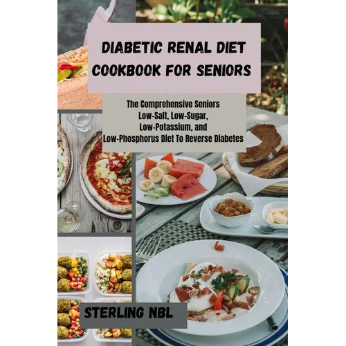 Diabetic Renal Diet Cookbook for Seniors: The Comprehensive Seniors Low-Salt, Low-Sugar, Low-Potassium, and Low-Phosphorus Diet To Reverse Diabetes - Paperback