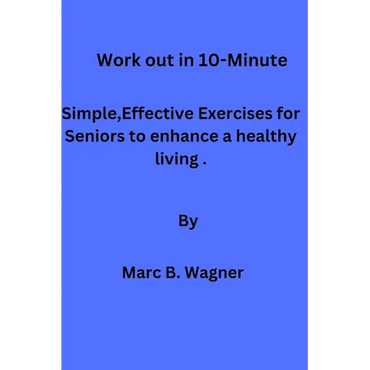 Work out in 10-Minute: Simple, Effective Exercises for Seniors to enhance a healthy living. - Paperback