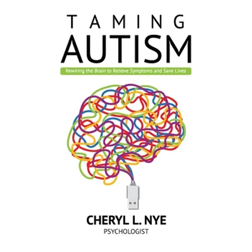Taming Autism: Rewiring the Brain to Relieve Symptoms and Save Lives - Paperback