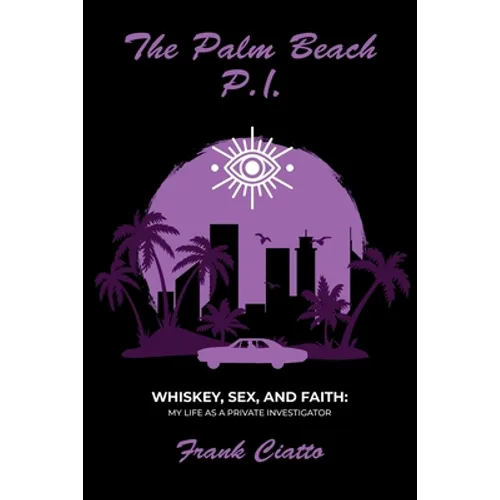 The Palm Beach P.I., Whiskey, Sex, and Faith: My Life as a Private Investigator - Paperback