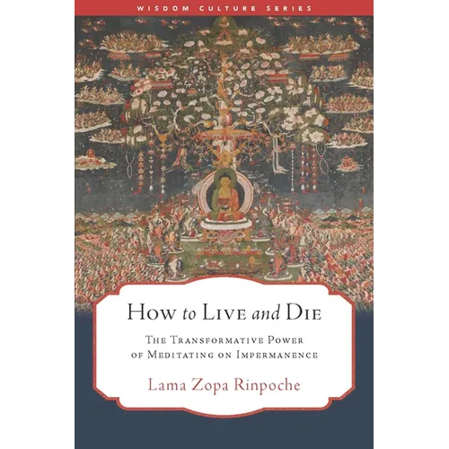 How to Live and Die: The Transformative Power of Meditating on Impermanence - Paperback