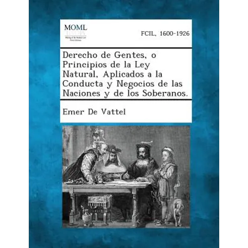 Derecho de Gentes, O Principios de La Ley Natural, Aplicados a la Conducta y Negocios de Las Naciones y de Los Soberanos. - Paperback