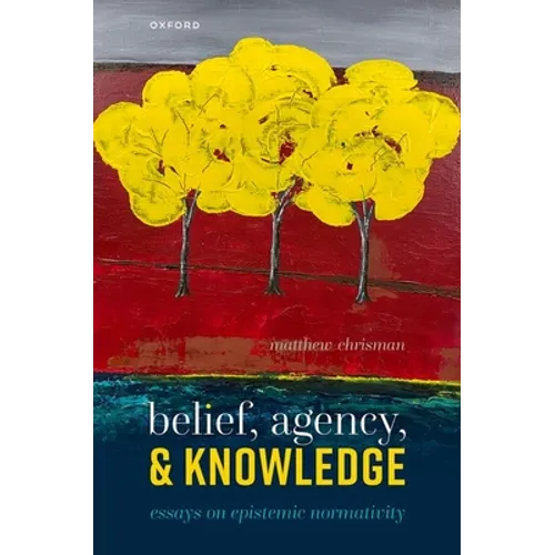 Belief, Agency, and Knowledge: Essays on Epistemic Normativity - Hardcover