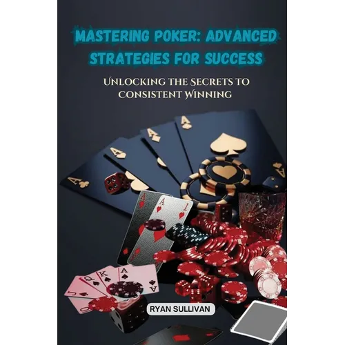 Mastering Poker: Unlocking the Secrets to Consistent Winning - Paperback