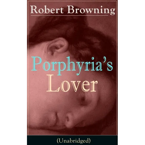 Porphyria's Lover (Unabridged): A Psychological Poem from one of the most important Victorian poets and playwrights, regarded as a sage and philosophe - Paperback