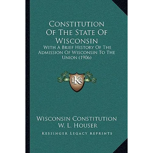 Constitution Of The State Of Wisconsin: With A Brief History Of The Admission Of Wisconsin To The Union (1906) - Paperback