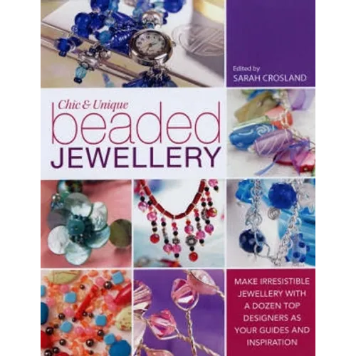 Chic and Unique Beaded Jewellery: Make Irresistible Jewellery with a Dozen Top Designers as Your Guides and Inspiration - Paperback