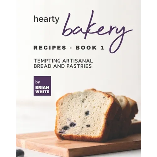Hearty Bakery Recipes - Book 1: Tempting Artisanal Bread and Pastries - Paperback