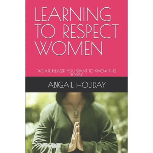Learning to Respect Women: We Are Pleased You Want to Know This Today - Paperback