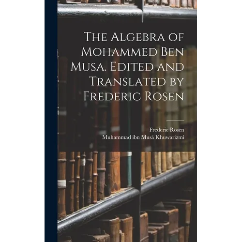 The Algebra of Mohammed ben Musa. Edited and Translated by Frederic Rosen - Hardcover