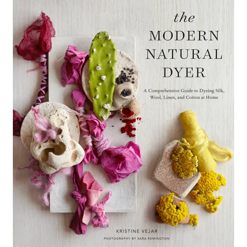 The Modern Natural Dyer: A Comprehensive Guide to Dyeing Silk, Wool, Linen and Cotton at Home - Hardcover