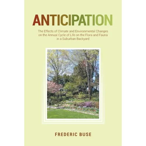 Anticipation: The Effects of Climate and Environmental Changes on the Annual Cycle of Life on the Flora and Fauna in a Suburban Backyard - Paperback
