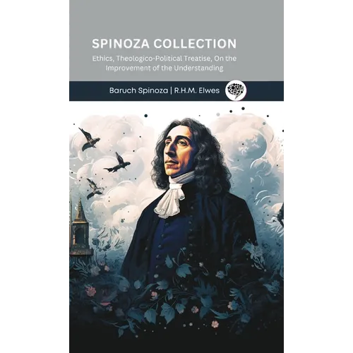 Spinoza Collection: Ethics, Theologico-Political Treatise, On the Improvement of the Understanding - Hardcover