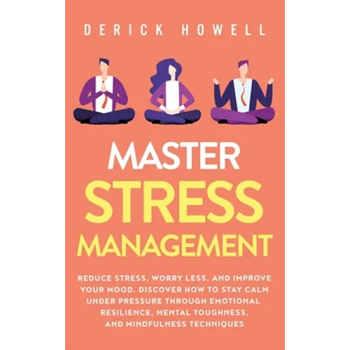 Master Stress Management: Reduce Stress, Worry Less, and Improve Your Mood. Discover How to Stay Calm Under Pressure Through Emotional Resilienc - Hardcover