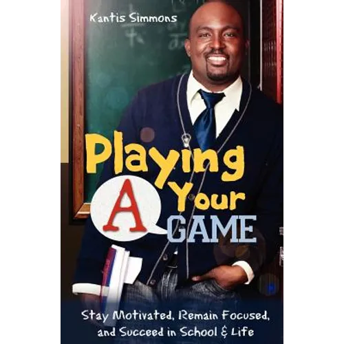 Playing Your "A" Game: Stay Motivated, Remain Focused and Succeed in School and Life - Paperback