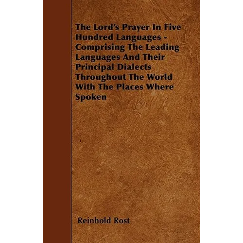 The Lord's Prayer In Five Hundred Languages - Comprising The Leading Languages And Their Principal Dialects Throughout The World With The Places Where - Paperback