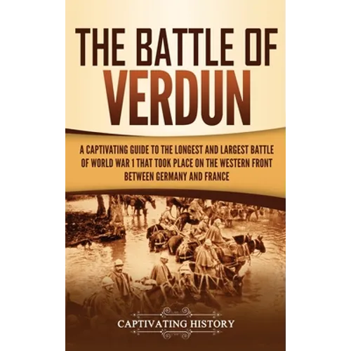 The Battle of Verdun: A Captivating Guide to the Longest and Largest Battle of World War 1 That Took Place on the Western Front Between Germany and Fr - Hardcover