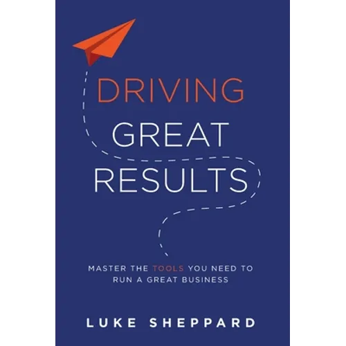 Driving Great Results: Master the Tools You Need to Run a Great Business - Hardcover